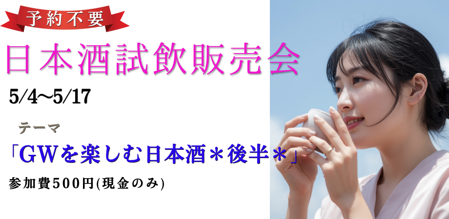 【予約不要】「GWを楽しむ日本酒*後半*」日本酒試飲販売会(5/4~5/17)